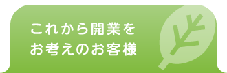 これから開業をお考えのお客様